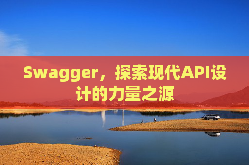 Swagger，探索现代API设计的力量之源