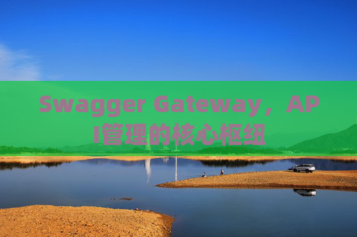 Swagger Gateway，API管理的核心枢纽